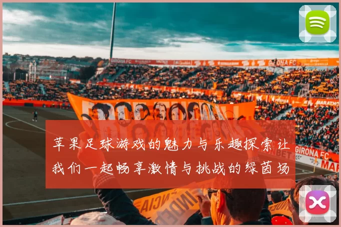 苹果足球游戏的魅力与乐趣探索让我们一起畅享激情与挑战的绿茵场