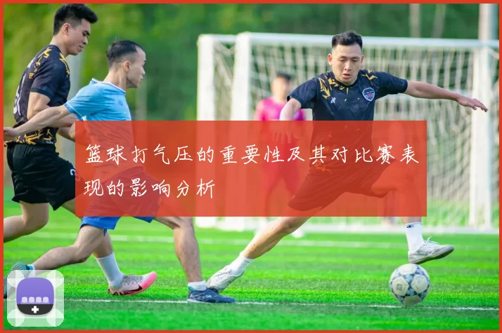 篮球打气压的重要性及其对比赛表现的影响分析