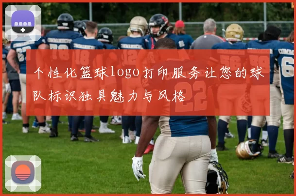 个性化篮球logo打印服务让您的球队标识独具魅力与风格