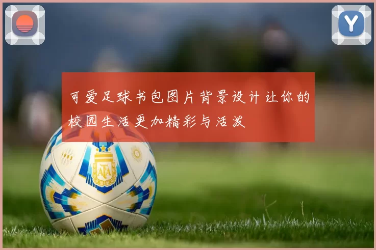 可爱足球书包图片背景设计让你的校园生活更加精彩与活泼